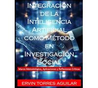 Integración De La Inteligencia Artificial Como Método En Investigación Social: Marco Metodológico, Aplicaciones Y Reflexiones Críticas (Spanish Edition)