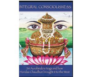 Integral Consciousness: Sri Aurobindo's Yoga and how Haridas Chaudhuri brought it to the West