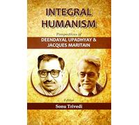 Integral Humanism : Perspectives Of Deendayal Upadhyay & Jacques Maritain