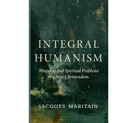 Integral Humanism: Temporal and Spiritual Problems of a New Christendom