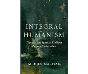 Integral Humanism: Temporal and Spiritual Problems of a New Christendom