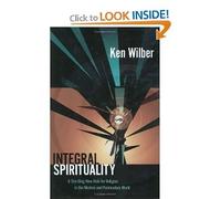 Integral Spirituality: A Startling New Role for Religion in the Modern and Postmodern World