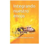 Integrando Nuestro Enojo: Y Las "Tareas Pendientes" Del Resentimiento, La Irritabilidad Y El Rencor