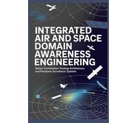INTEGRATED AIR AND SPACE DOMAIN AWARENESS ENGINEERING: Sensor Coordination Tracking Architectures and Persistent Surveillance Systems