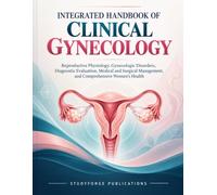 Integrated Handbook Of Clinical Gynecology: Reproductive Physiology, Gynecologic Disorders, Diagnostic Evaluation, Medical and Surgical Management, and Comprehensive Women’s Health
