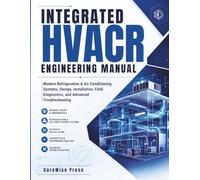 Integrated HVACR Engineering Manual: Modern Refrigeration & Air Conditioning Systems, Design, Installation, Field Diagnostics, and Advanced Troubleshooting