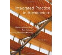 Integrated Practice In Architecture: Mastering Design-Build, Fast-Track, And Building Information Modeling