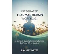 Integrated Trauma Therapy Workbook: A Complete Guide to Combining Schema, DBT, and IFS for Healing