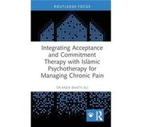 Integrating Acceptance and Commitment Therapy with Islamic Psychotherapy for Managing Chronic Pain by Razia BhattiAli Razia BhattiAli (Auteur)