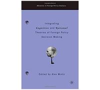 Integrating Cognitive And Rational Theories Of Foreign Policy Decision Making