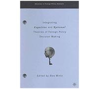 Integrating Cognitive And Rational Theories Of Foreign Policy Decision Making