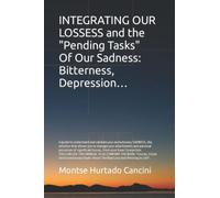 Integrating Our Losses And The "Pending Tasks" Of Our Sadness: Bitterness, Depression... - From The Trilogy "Essential Emotions": Manual 1 Of 3 -
