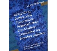Integrating Pentecostal Theocentric Approach into Pre-Marital Counseling for Blended Families:: Strategies for Building Christ-Centered Relationships