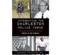 Integrating the Charleston Police Force Stories of the Pioneers by Eugene Frazier Sr Eugene Frazier Sr (Auteur)