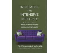 Integrating The Intensive Method: The Proven How-To Guide for Designing and Delivering High-Impact Intensives-and Building a Profitable, Sustainable Practice with Confidence