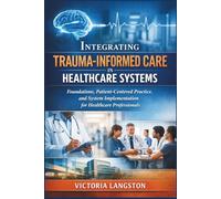 Integrating Trauma-Informed Care in Healthcare Systems: Foundations, Patient-Centered Practice, and System Implementation for Healthcare Professionals