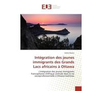 Intégration des jeunes immigrants des Grands Lacs africains à Ottawa L'intégration des jeunes immigrants francophones d'Afrique centrale dans la vie socioprofessionnelle - Isidore Bararu - Universitai