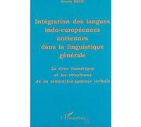 Intégration Des Langues Indo-Européennes Anciennes Dans La Linguistique Générale - Le Grec Homérique Et Les Structures De Sa Sémantico-Syntaxe Verbale