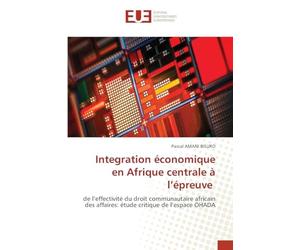 Integration économique en Afrique centrale à l’épreuve: de l’effectivité du droit communautaire africain des affaires: étude critique de l’espace OHADA