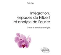 Intégration, espaces de Hilbert et analyse de Fourier - cours et exercices corrigés Cours et exercices corrigés - Alain Yger - Ellipses - broché - Guide