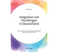 Integration Von Flüchtlingen In Deutschland. Wie Die Soziale Arbeit Das Zugehörigkeitsgefühl Von Migranten Fördern Kann