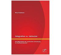 Integration Vs. Inklusion: Die Möglichkeit Der Praktischen Umsetzung Im Elementarbereich