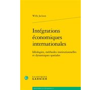 Intégrations économiques internationales Idéologies, méthodes institutionnelles et dynamiques spatiales - Willy Jackson - Classiques Garnier - broché - Etude