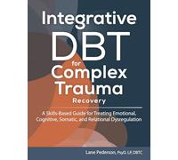 Integrative DBT for Complex Trauma Recovery: A Skills-Based Guide for Treating Emotional, Cognitive, Somatic, and Relational Dysregulation