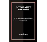Integrative Hypnosis: A Comprehensive Course in Change