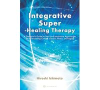 Integrative Super-Healing Therapy: A Therapist's Guide to New and Innovative Approaches for Overcoming Cancer, Chronic Illness, and Aging