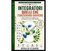 INTEGRATORI QUELLI CHE FUNZIONANO DAVVERO: GUIDA SCIENTIFICA PER SCEGLIERE COSA SERVE DAVVERO E COSA E' SOLO MARKETING
