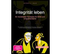 Integrität leben: Ihr moralischer Kompass für Ethik und Charakterstärke: Ein Leitfaden zur Entwicklung von Zivilcourage, Selbstachtung und dem Setzen klarer Grenzen in ethischen Dilemmata.