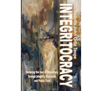 INTEGRITOCRACY: Restoring the Soul of Democracy through Integrity, Character, and Public Trust
