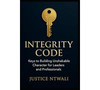 INTEGRITY CODE: Keys to Building Unshakable Character for Leaders and Professionals