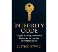 INTEGRITY CODE: Keys to Building Unshakable Character for Leaders and Professionals