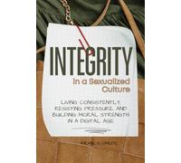 Integrity in a Sexualized Culture: Living Consistently, Resisting Pressure, and Building Moral Strength in a Digital Age