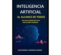 Inteligencia Artificial al alcance de todos: Una Guía desde Big Data hasta Deep Learning