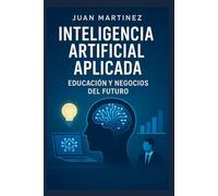 Inteligencia Artificial Aplicada: Educación y Negocios del Futuro: Guía Práctica de Herramientas, Estrategias y Aplicaciones de IA para Docentes y PYMES
