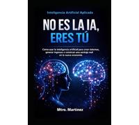 inteligencia artificial aplicada no es la IA, eres tú: Como usar la inteligencia artificial para crear sistemas, generar ingresos y construir una ventaja real en la nueva economía