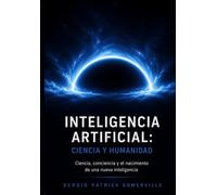 Inteligencia Artificial: Ciencia y Humanidad: Ciencia, conciencia y el nacimiento de una nueva inteligencia