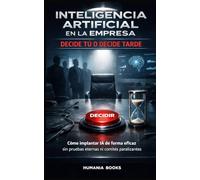 Inteligencia Artificial en la Empresa Decide tú o decide tarde.: Cómo instalar la IA a escala en tu empresa sin pruebas eternas ni comités paralizantes. Aprende a controlar la IA.