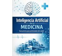 Inteligencia Artificial en la Medicina: Guía práctica para médicos, enfermería y profesionales de la salud: diagnóstico, datos clínicos, IA, ética y futuro de la atención sanitaria
