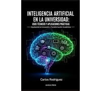 Inteligencia Artificial en la Universidad: Usos Técnicos y Aplicaciones Prácticas: Impulsando la Innovación y Transformación Académica