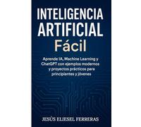 Inteligencia Artificial Fácil: La guía definitiva para entender y usar la IA en tu vida diaria: Aprende IA, Machine Learning y ChatGPT explicado para principiantes y jóvenes