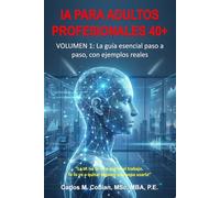 INTELIGENCIA ARTIFICIAL PARA ADULTOS PROFESIONALES: VOLUMEN 1: La guía esencial paso a paso, con ejemplos reales