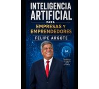 INTELIGENCIA ARTIFICIAL PARA EMPRESAS Y EMPRENDEDORES: Guía completa para comprender, aplicar e implementar la Inteligencia Artificial en la gestión, ... y la toma de decisiones empresariales