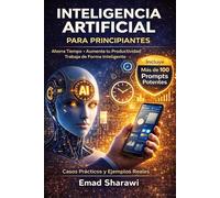 INTELIGENCIA ARTIFICIAL PARA PRINCIPIANTES: Ahorra Tiempo • Aumenta tu Productividad • Trabaja de Forma Inteligente • Incluye Más de 100 Prompts Potentes y Casos Prácticos