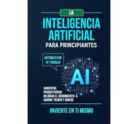 Inteligencia Artificial Para Principiantes: Automatizar tu trabajo.Aumentar productividad mejorar el rendimiento & ahorre tiempo y dinero