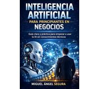 Inteligencia Artificial para Principiantes en Negocios: Guía clara y práctica para empezar a usar la IA sin conocimientos técnicos
