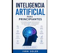 INTELIGENCIA ARTIFICIAL PARA PRINCIPIANTES: Los 10 conceptos clave para entender qué es la IA, cómo funciona ChatGPT y cómo aprovecharla en tu vida y tu trabajo sin saber programar ni ser un genio d